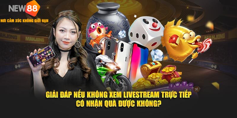 MegaLivestream New88 – Mừng Lễ Lớn, Rinh Quà Lớn 3 Giải đáp nếu không xem livestream trực tiếp có nhận quà được không?